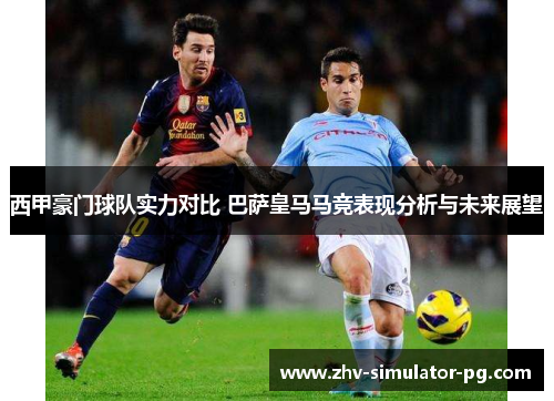 西甲豪门球队实力对比 巴萨皇马马竞表现分析与未来展望 西甲豪门球队实力对比 巴萨皇马马竞表现分析与未来展望