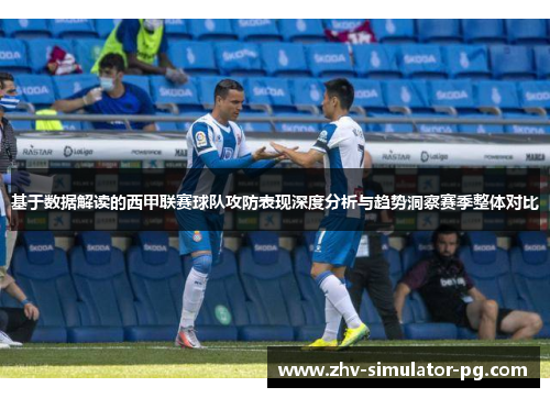 基于数据解读的西甲联赛球队攻防表现深度分析与趋势洞察赛季整体对比