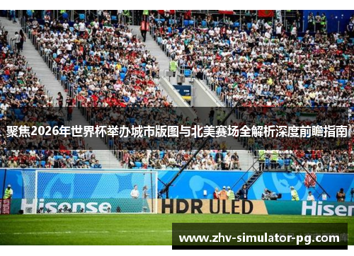聚焦2026年世界杯举办城市版图与北美赛场全解析深度前瞻指南