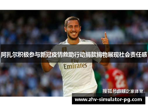 阿扎尔积极参与新冠疫情救助行动捐款捐物展现社会责任感