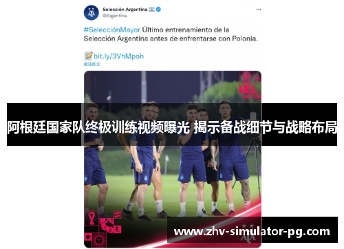 阿根廷国家队终极训练视频曝光 揭示备战细节与战略布局