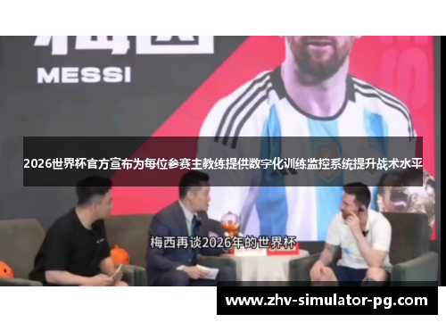 2026世界杯官方宣布为每位参赛主教练提供数字化训练监控系统提升战术水平