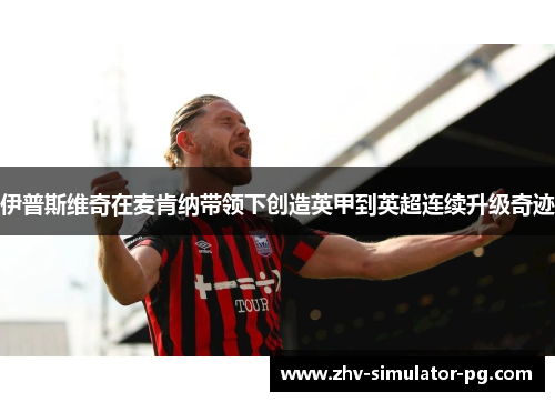 伊普斯维奇在麦肯纳带领下创造英甲到英超连续升级奇迹