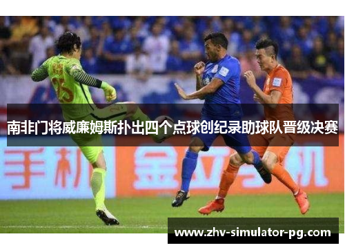 南非门将威廉姆斯扑出四个点球创纪录助球队晋级决赛 南非门将威廉姆斯扑出四个点球创纪录助球队晋级决赛