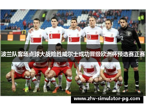波兰队客场点球大战险胜威尔士成功晋级欧洲杯预选赛正赛 波兰队客场点球大战险胜威尔士成功晋级欧洲杯预选赛正赛