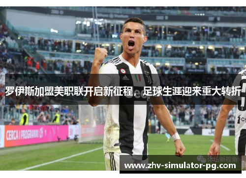 罗伊斯加盟美职联开启新征程，足球生涯迎来重大转折