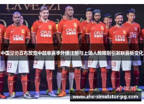 中国足协宣布放宽中超单赛季外援注册与上场人数限制引发联赛新变化 中国足协宣布放宽中超单赛季外援注册与上场人数限制引发联赛新变化
