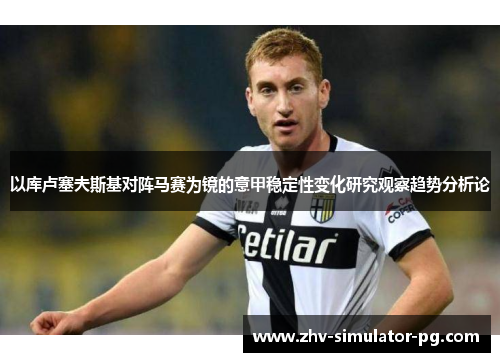 以库卢塞夫斯基对阵马赛为镜的意甲稳定性变化研究观察趋势分析论 以库卢塞夫斯基对阵马赛为镜的意甲稳定性变化研究观察趋势分析论