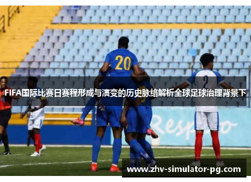 FIFA国际比赛日赛程形成与演变的历史脉络解析全球足球治理背景下