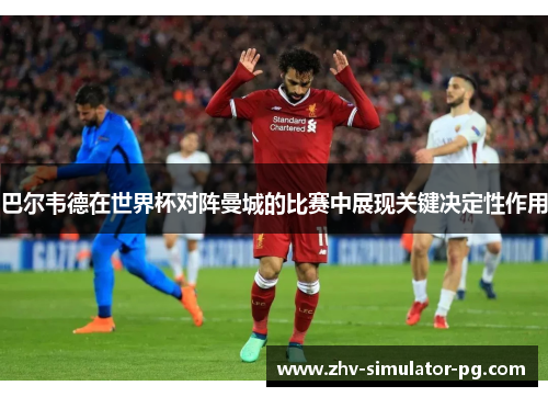 巴尔韦德在世界杯对阵曼城的比赛中展现关键决定性作用