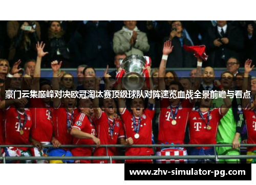 豪门云集巅峰对决欧冠淘汰赛顶级球队对阵速览血战全景前瞻与看点 豪门云集巅峰对决欧冠淘汰赛顶级球队对阵速览血战全景前瞻与看点
