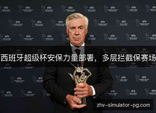 西班牙超级杯安保力量部署，多层拦截保赛场